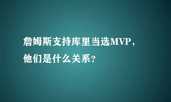 詹姆斯支持库里当选MVP，他们是什么关系？