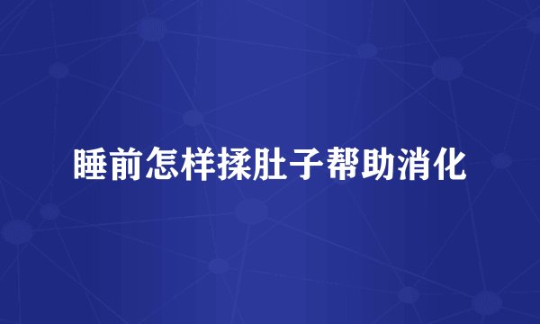 睡前怎样揉肚子帮助消化