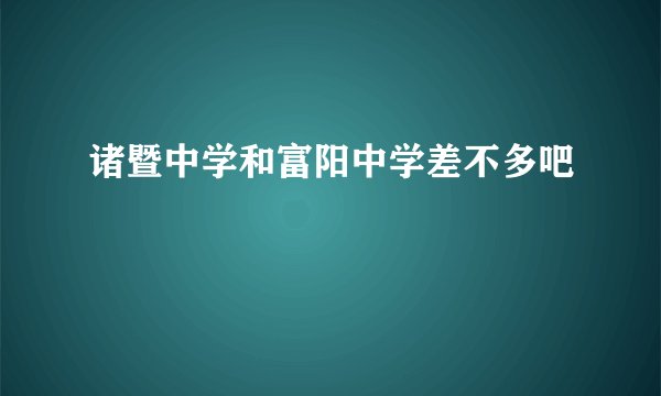 诸暨中学和富阳中学差不多吧