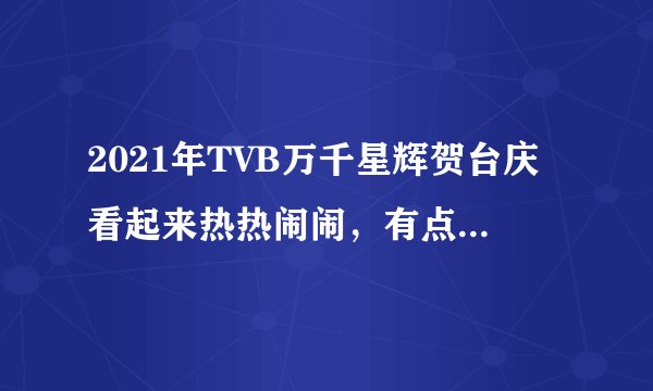 2021年TVB万千星辉贺台庆看起来热热闹闹，有点十年前的样子了