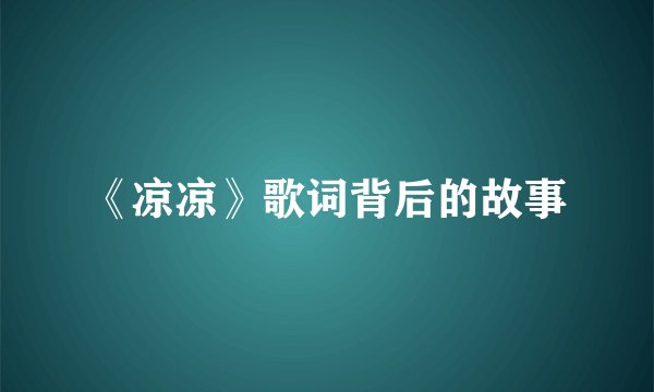 《凉凉》歌词背后的故事