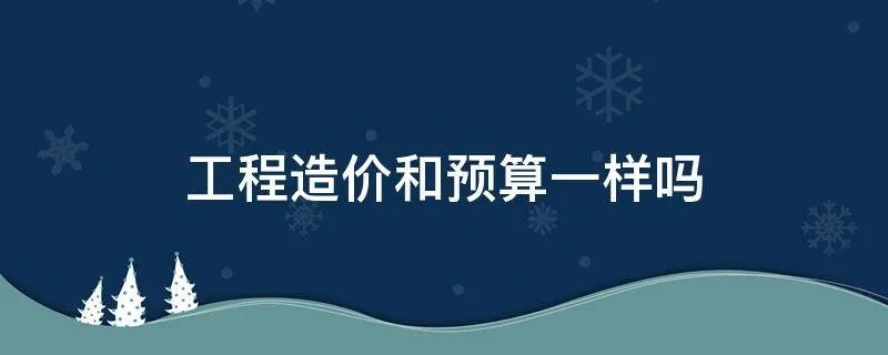 工程造价和预算一样吗