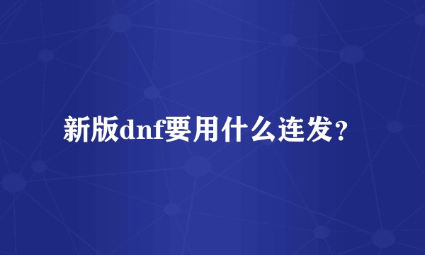 新版dnf要用什么连发?
