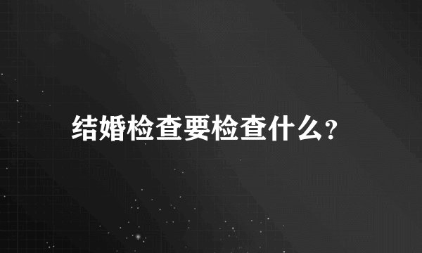 结婚检查要检查什么？