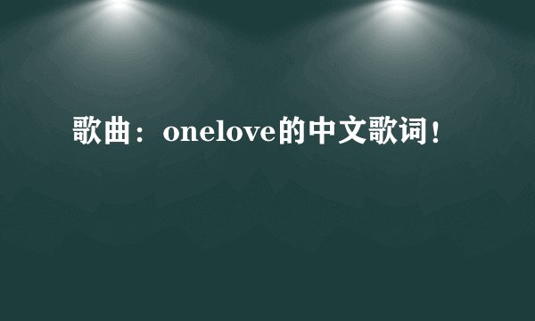 歌曲：onelove的中文歌词！