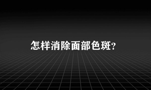 怎样消除面部色斑？