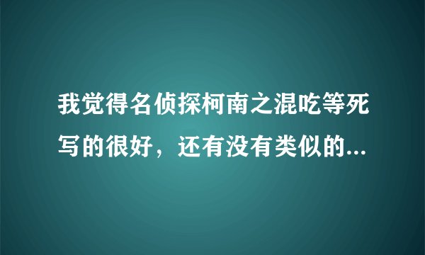 我觉得名侦探柯南之混吃等死写的很好，还有没有类似的柯南同人文？