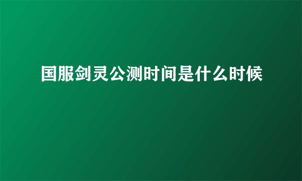 国服剑灵公测时间是什么时候