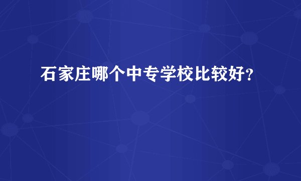 石家庄哪个中专学校比较好？