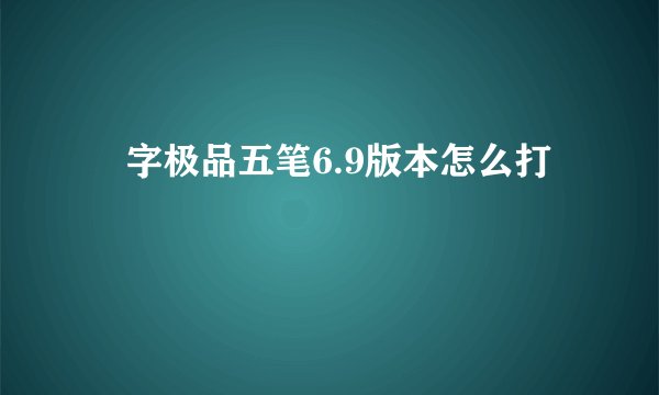 湙字极品五笔6.9版本怎么打