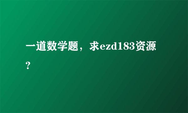 一道数学题，求ezd183资源？