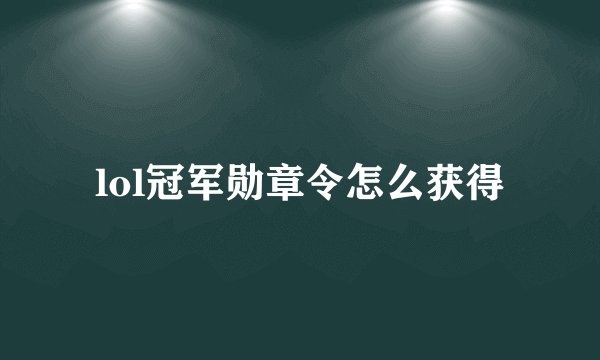lol冠军勋章令怎么获得
