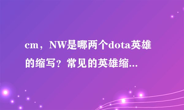 cm，NW是哪两个dota英雄的缩写？常见的英雄缩写有哪些？