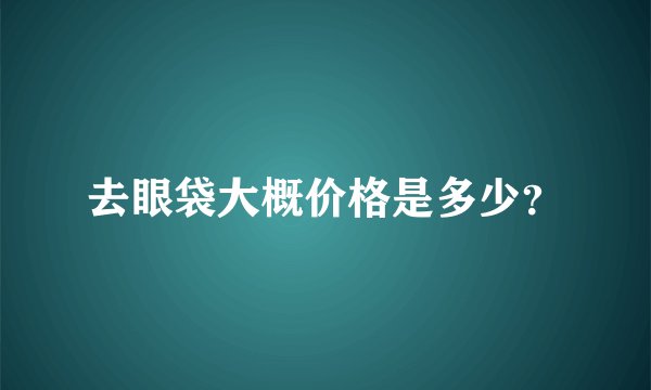 去眼袋大概价格是多少？