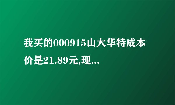 我买的000915山大华特成本价是21.89元,现在跌下来,上不了了,该怎么办?