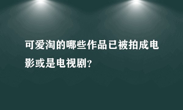 可爱淘的哪些作品已被拍成电影或是电视剧？