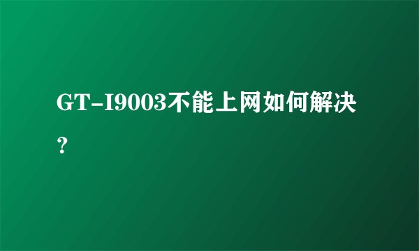 GT-I9003不能上网如何解决？