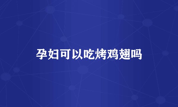 孕妇可以吃烤鸡翅吗