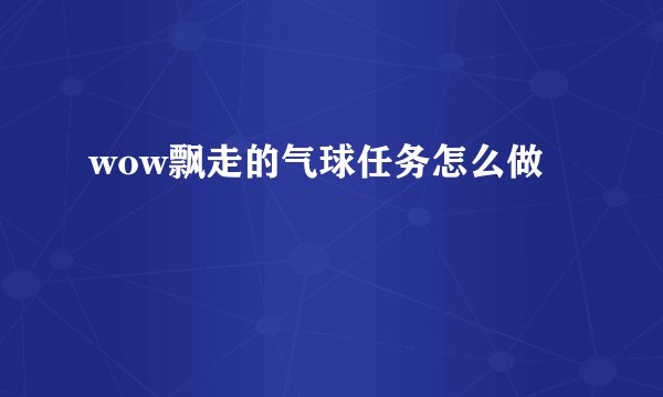 wow飘走的气球任务怎么做