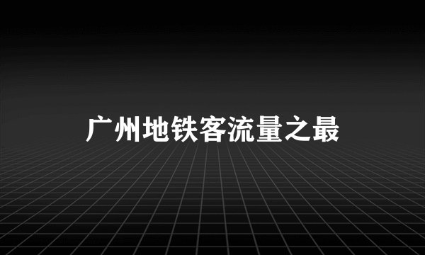 广州地铁客流量之最
