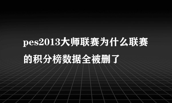 pes2013大师联赛为什么联赛的积分榜数据全被删了