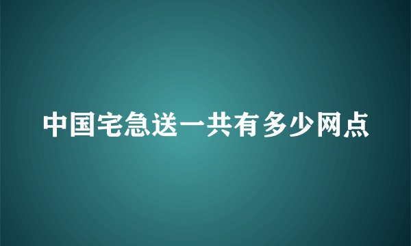 中国宅急送一共有多少网点