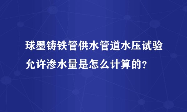 球墨铸铁管供水管道水压试验允许渗水量是怎么计算的？