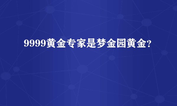 9999黄金专家是梦金园黄金？