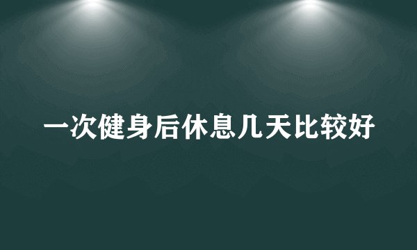 一次健身后休息几天比较好