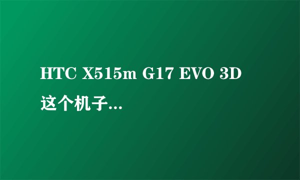 HTC X515m G17 EVO 3D 这个机子怎么样？