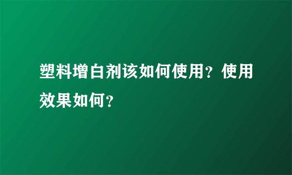 塑料增白剂该如何使用？使用效果如何？