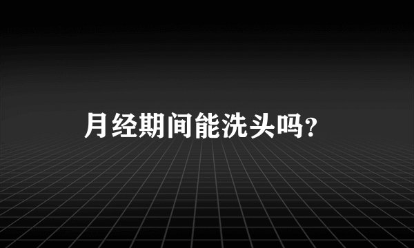 月经期间能洗头吗？