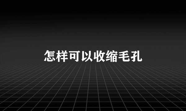 怎样可以收缩毛孔