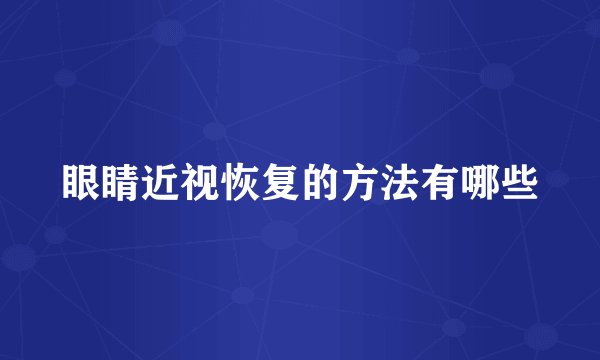 眼睛近视恢复的方法有哪些