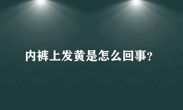 内裤上发黄是怎么回事？