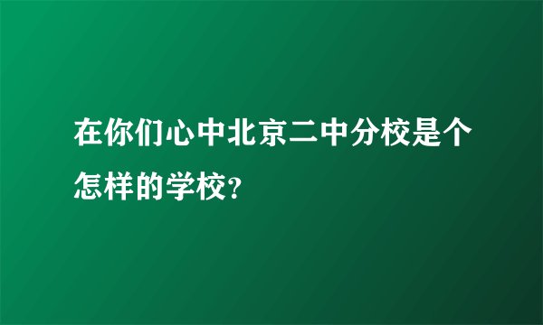 在你们心中北京二中分校是个怎样的学校？
