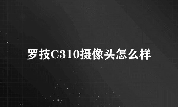 罗技C310摄像头怎么样