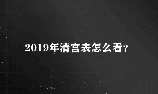 2019年清宫表怎么看？