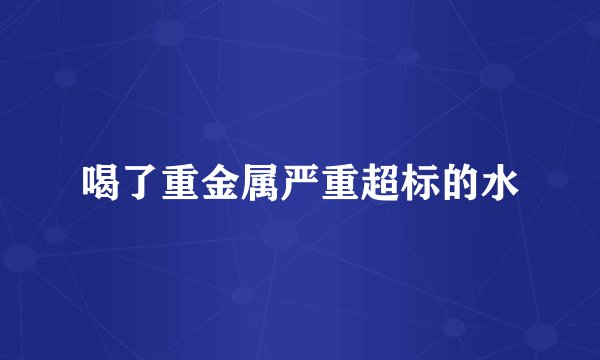 喝了重金属严重超标的水