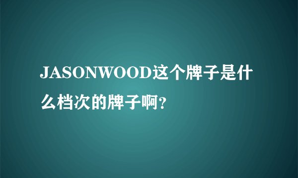 JASONWOOD这个牌子是什么档次的牌子啊？