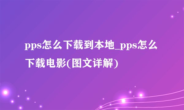 pps怎么下载到本地_pps怎么下载电影(图文详解)
