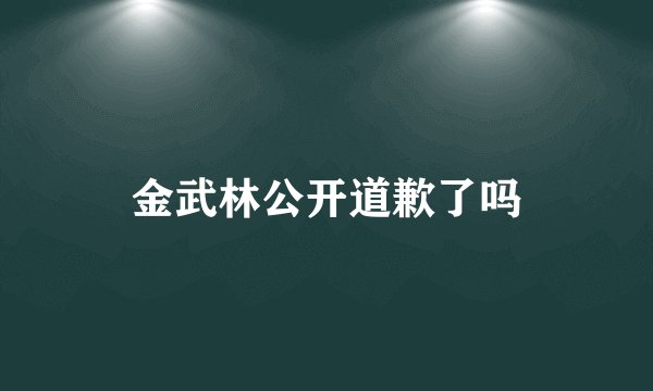 金武林公开道歉了吗