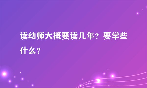 读幼师大概要读几年？要学些什么？