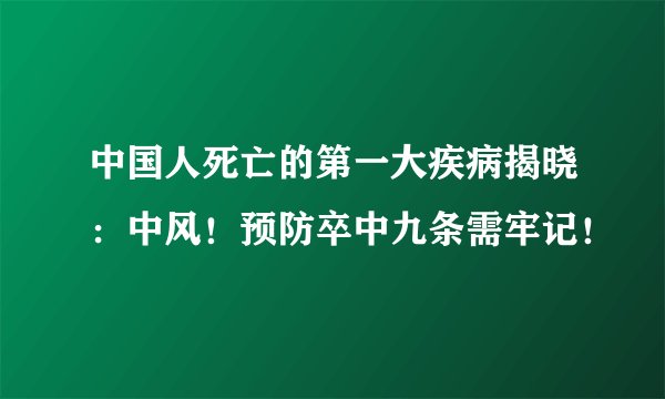 中国人死亡的第一大疾病揭晓：中风！预防卒中九条需牢记！