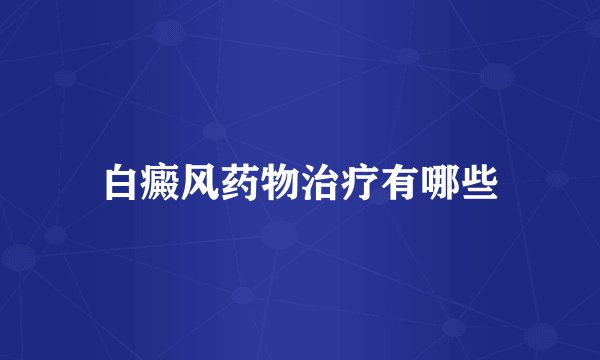 白癜风药物治疗有哪些