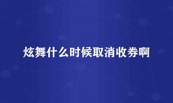 炫舞什么时候取消收券啊
