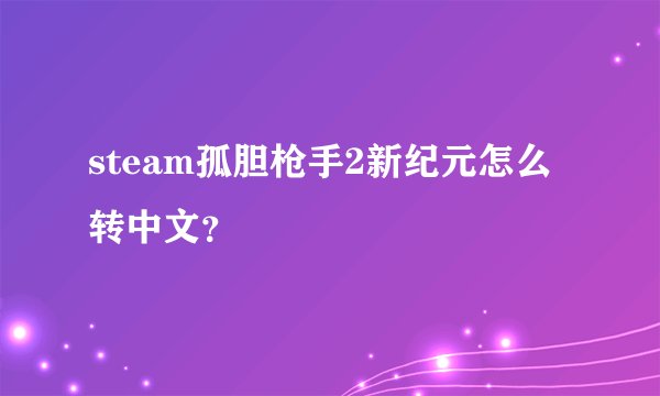 steam孤胆枪手2新纪元怎么转中文？