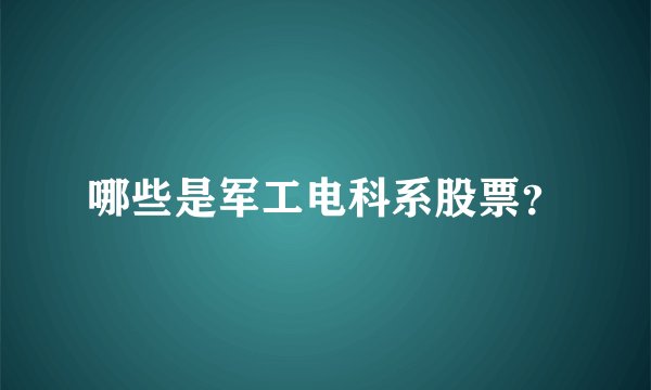 哪些是军工电科系股票？