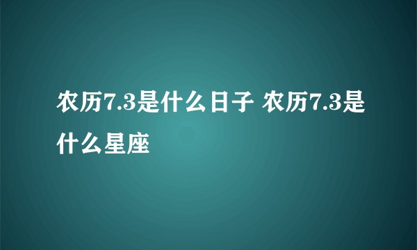 农历7.3是什么日子 农历7.3是什么星座