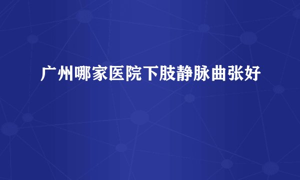 广州哪家医院下肢静脉曲张好